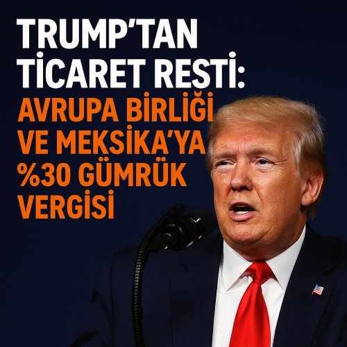 Trump’tan Ticaret Resti: Avrupa Birliği ve Meksika’ya %30 Gümrük Vergisi